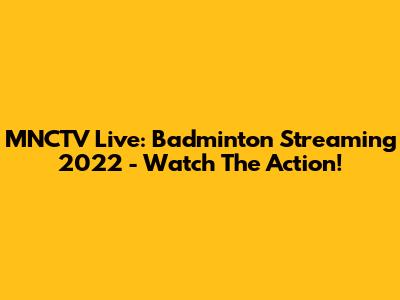 MNCTV Live: Badminton Streaming 2022 - Watch The Action!