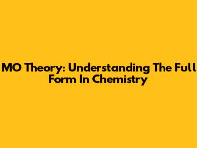 MO Theory: Understanding The Full Form In Chemistry