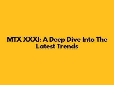MTX XXXI: A Deep Dive Into The Latest Trends