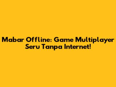 Mabar Offline: Game Multiplayer Seru Tanpa Internet!