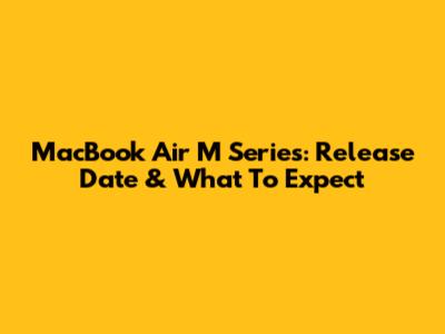 MacBook Air M Series: Release Date & What To Expect