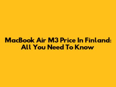 MacBook Air M3 Price In Finland: All You Need To Know