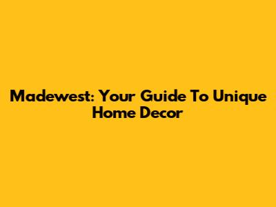 Madewest: Your Guide To Unique Home Decor