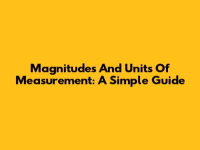 Magnitudes And Units Of Measurement: A Simple Guide
