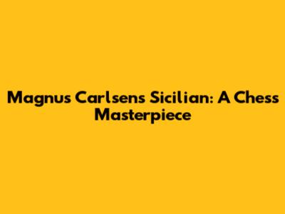Magnus Carlsen's Sicilian: A Chess Masterpiece
