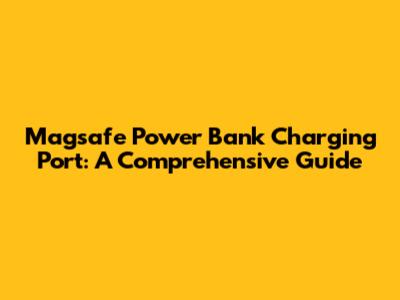 Magsafe Power Bank Charging Port: A Comprehensive Guide