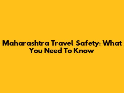Maharashtra Travel Safety: What You Need To Know