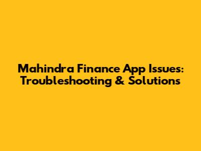 Mahindra Finance App Issues: Troubleshooting & Solutions
