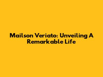 Mailson Veriato: Unveiling A Remarkable Life