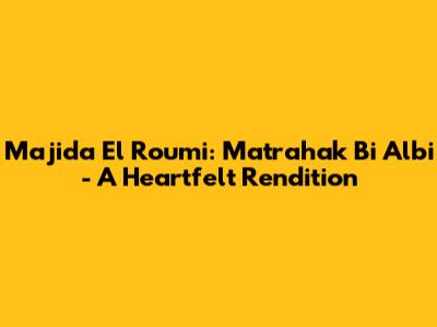 Majida El Roumi: Matrahak Bi Albi - A Heartfelt Rendition
