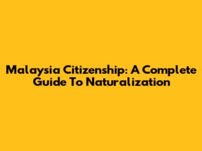 Malaysia Citizenship: A Complete Guide To Naturalization