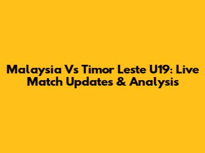 Malaysia Vs Timor Leste U19: Live Match Updates & Analysis