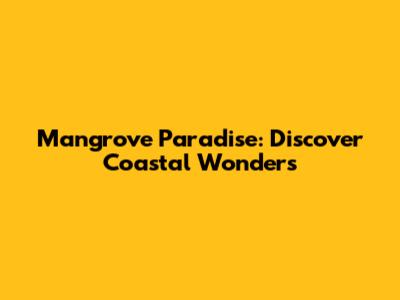 Mangrove Paradise: Discover Coastal Wonders