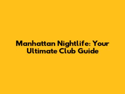 Manhattan Nightlife: Your Ultimate Club Guide