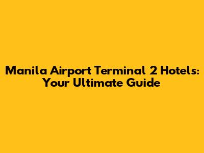 Manila Airport Terminal 2 Hotels: Your Ultimate Guide