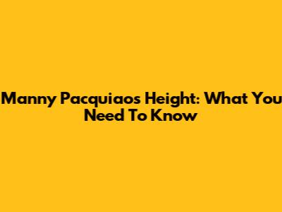 Manny Pacquiao's Height: What You Need To Know