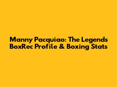 Manny Pacquiao: The Legend's BoxRec Profile & Boxing Stats