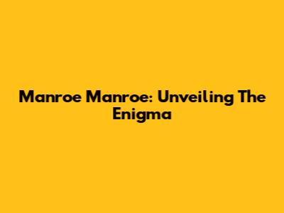 Manroe Manroe: Unveiling The Enigma