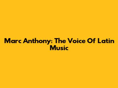 Marc Anthony: The Voice Of Latin Music