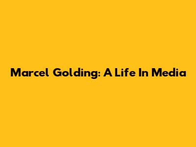 Marcel Golding: A Life In Media