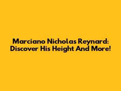 Marciano Nicholas Reynard: Discover His Height And More!