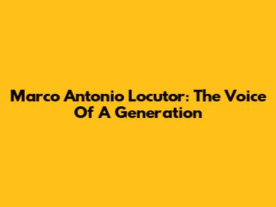 Marco Antonio Locutor: The Voice Of A Generation