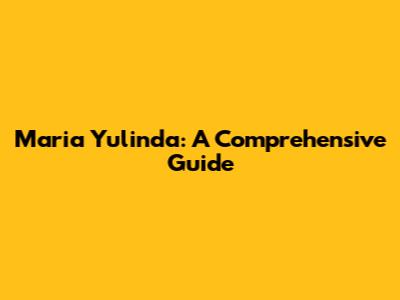Maria Yulinda: A Comprehensive Guide