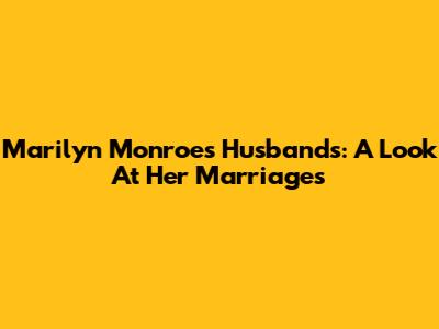 Marilyn Monroe's Husbands: A Look At Her Marriages