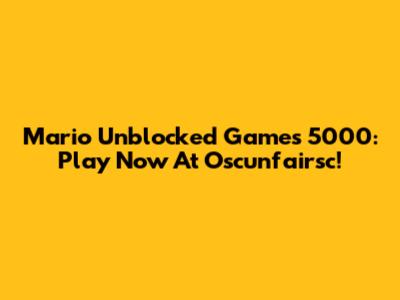 Mario Unblocked Games 5000: Play Now At Oscunfairsc!
