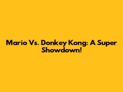 Mario Vs. Donkey Kong: A Super Showdown!