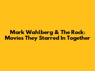 Mark Wahlberg & The Rock: Movies They Starred In Together