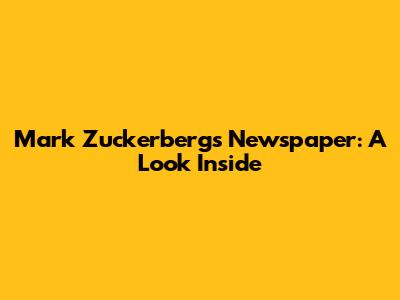 Mark Zuckerberg's Newspaper: A Look Inside