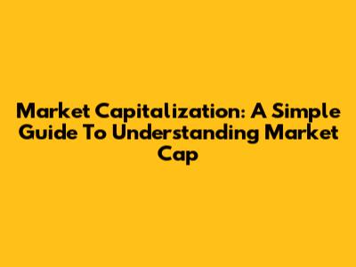 Market Capitalization: A Simple Guide To Understanding Market Cap