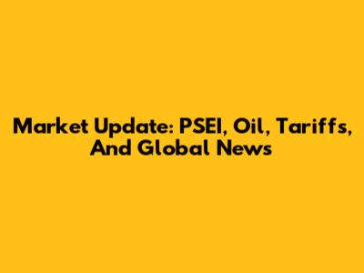 Market Update: PSEI, Oil, Tariffs, And Global News
