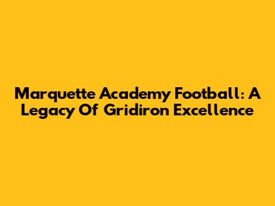 Marquette Academy Football: A Legacy Of Gridiron Excellence