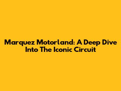 Marquez Motorland: A Deep Dive Into The Iconic Circuit