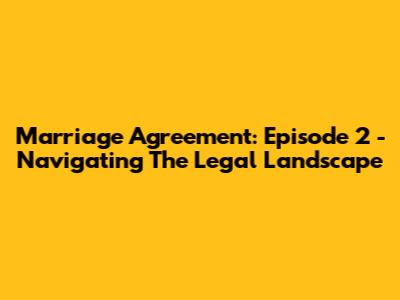 Marriage Agreement: Episode 2 - Navigating The Legal Landscape