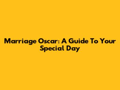Marriage Oscar: A Guide To Your Special Day