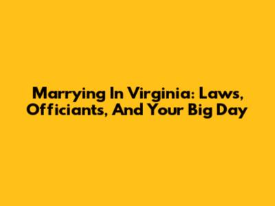 Marrying In Virginia: Laws, Officiants, And Your Big Day
