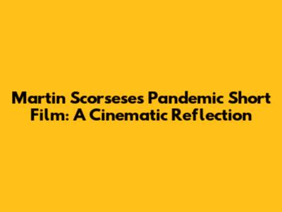 Martin Scorsese's Pandemic Short Film: A Cinematic Reflection
