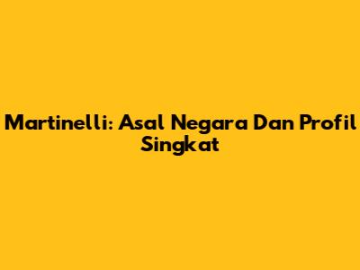 Martinelli: Asal Negara Dan Profil Singkat