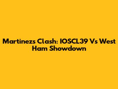 Martinez's Clash: IOSCL39 Vs West Ham Showdown