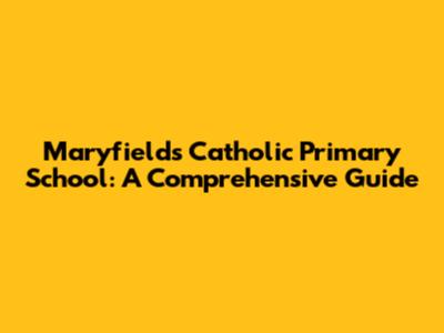 Maryfields Catholic Primary School: A Comprehensive Guide