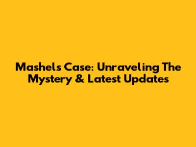 Mashel's Case: Unraveling The Mystery & Latest Updates
