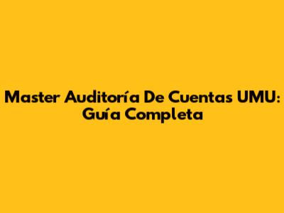 Master Auditoría De Cuentas UMU: Guía Completa