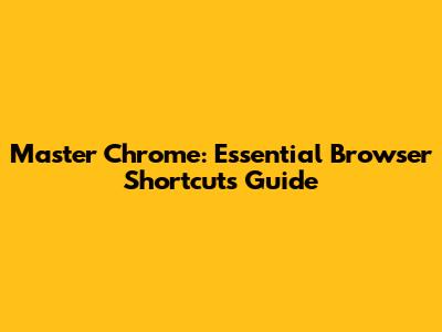 Master Chrome: Essential Browser Shortcuts Guide