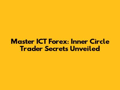 Master ICT Forex: Inner Circle Trader Secrets Unveiled