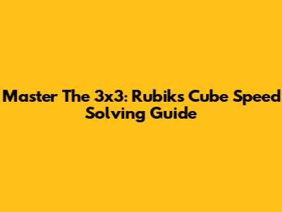 Master The 3x3: Rubik's Cube Speed Solving Guide