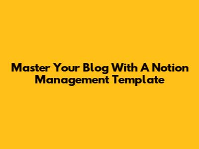 Master Your Blog With A Notion Management Template