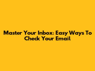 Master Your Inbox: Easy Ways To Check Your Email